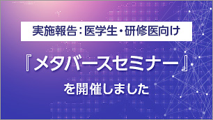 医学生・研修医向け「メタバースセミナー」を開催しました