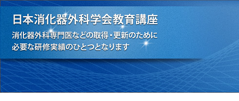 日本消化器外科学会教育講座　消化器外科専門医などの取得・更新のために必要な研修実績のひとつとなります